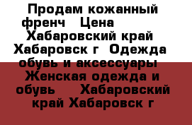 Продам кожанный френч › Цена ­ 1 400 - Хабаровский край, Хабаровск г. Одежда, обувь и аксессуары » Женская одежда и обувь   . Хабаровский край,Хабаровск г.